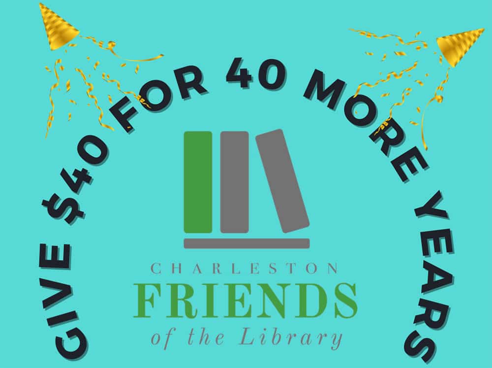 Charleston Friends of the Library. Give $40 for 40 More Years.
